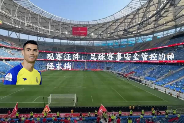 观赛证件:足球赛事安全管控的神经末梢