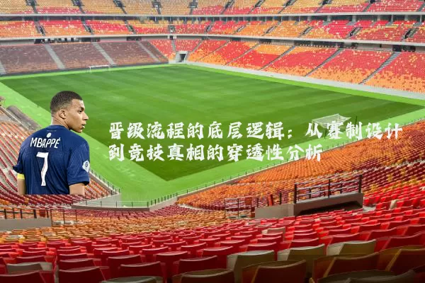 晋级流程的底层逻辑：从赛制设计到竞技真相的穿透性分析
