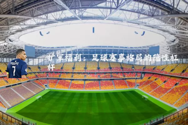 扩军福利：足球赛事格局的隐性杠杆