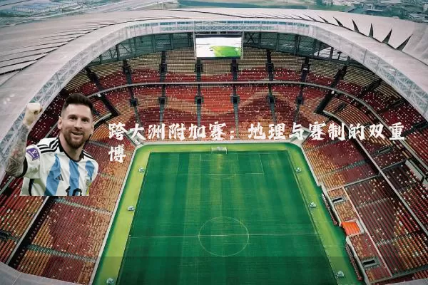 跨大洲附加赛：地理与赛制的双重博弈