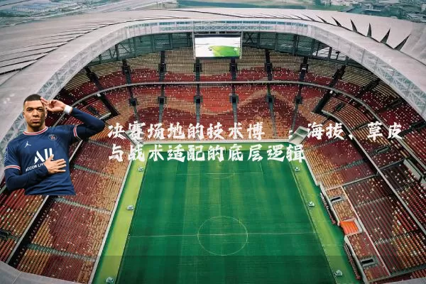 决赛场地的技术博弈：海拔、草皮与战术适配的底层逻辑