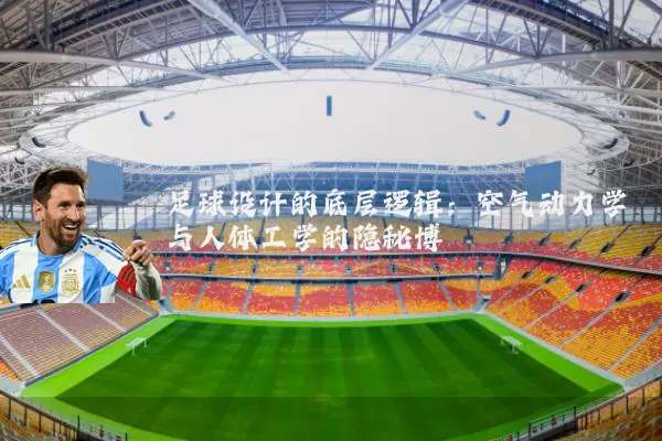 足球设计的底层逻辑：空气动力学与人体工学的隐秘博弈
