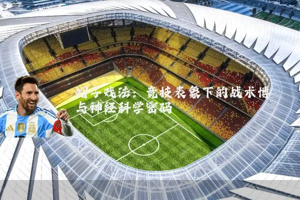 帽子戏法：竞技表象下的战术博弈与神经科学密码