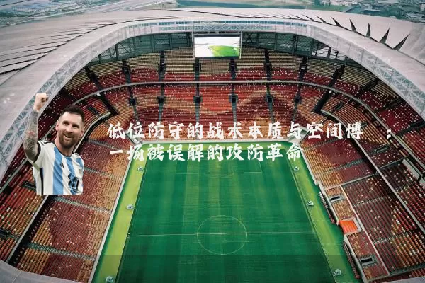 低位防守的战术本质与空间博弈：一场被误解的攻防革命