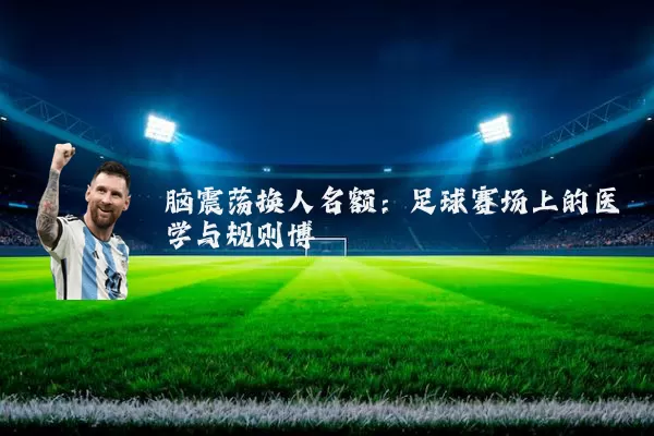 脑震荡换人名额：足球赛场上的医学与规则博弈
