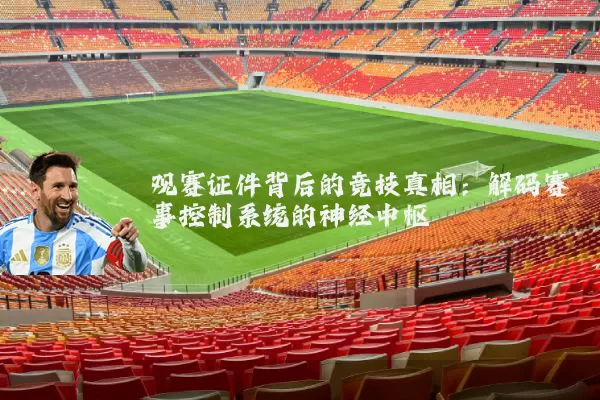 观赛证件背后的竞技真相：解码赛事控制系统的神经中枢