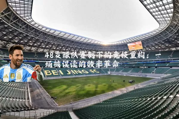 48支球队赛制下的竞技重构：一场被误读的效率革命